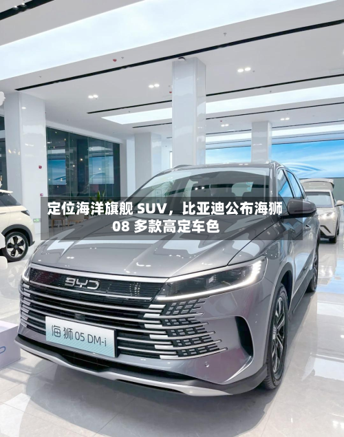 定位海洋旗舰 SUV，比亚迪公布海狮 08 多款高定车色