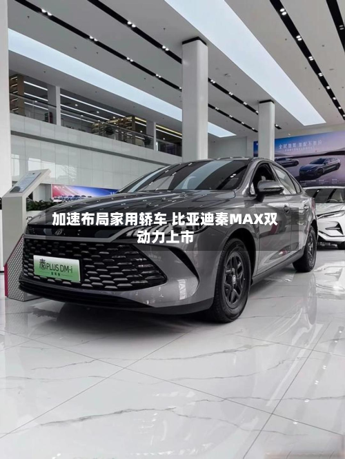 加速布局家用轿车 比亚迪秦MAX双动力上市-第2张图片