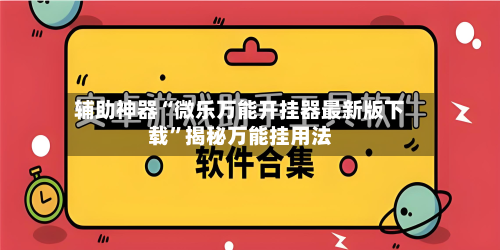 辅助神器“微乐万能开挂器最新版下载”揭秘万能挂用法-第1张图片