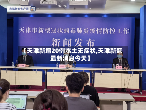 【天津新增20例本土无症状,天津新冠最新消息今天】-第3张图片
