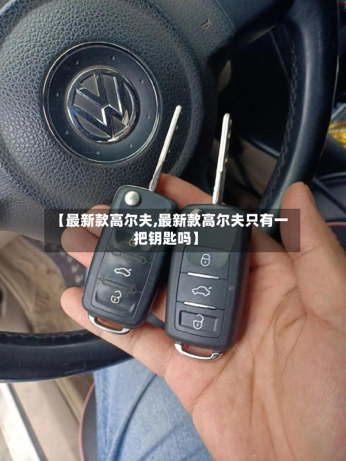 【最新款高尔夫,最新款高尔夫只有一把钥匙吗】