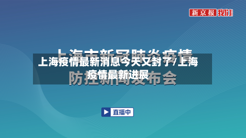 上海疫情最新消息今天又封了/上海疫情最新进展