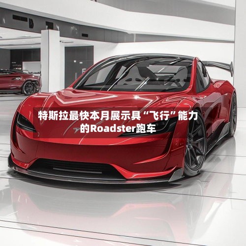 特斯拉最快本月展示具“飞行”能力的Roadster跑车-第2张图片