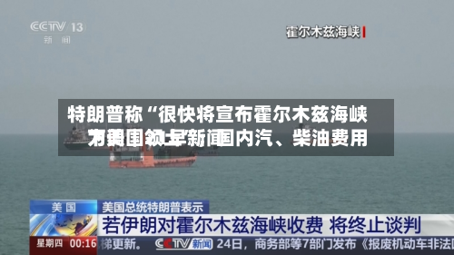 特朗普称“很快将宣布霍尔木兹海峡为美国领土”；国内汽、柴油费用下调｜21早新闻-第2张图片