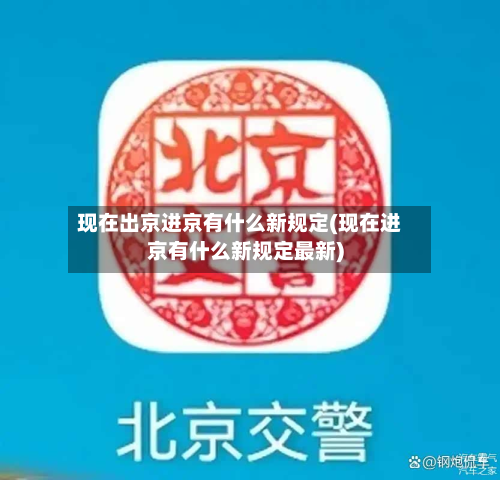 现在出京进京有什么新规定(现在进京有什么新规定最新)-第3张图片
