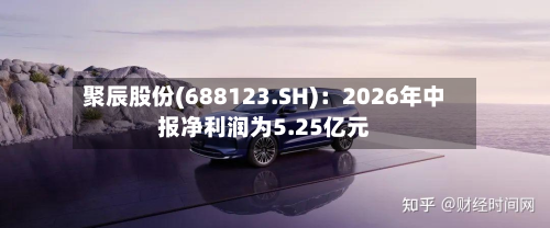 聚辰股份(688123.SH):2026年中报净利润为5.25亿元-第3张图片