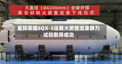 星际荣耀SQX-3运载火箭整流罩静力试验取得成功