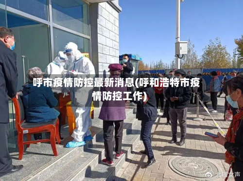 呼市疫情防控最新消息(呼和浩特市疫情防控工作)