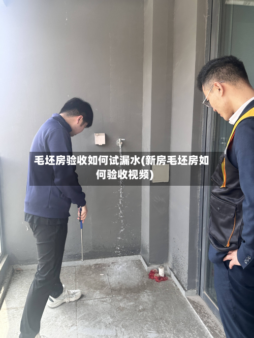毛坯房验收如何试漏水(新房毛坯房如何验收视频)-第2张图片