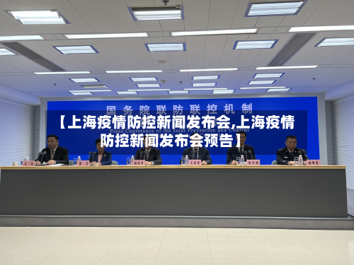 【上海疫情防控新闻发布会,上海疫情防控新闻发布会预告】