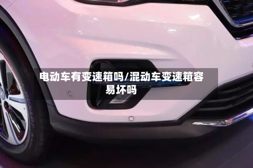 电动车有变速箱吗/混动车变速箱容易坏吗-第3张图片