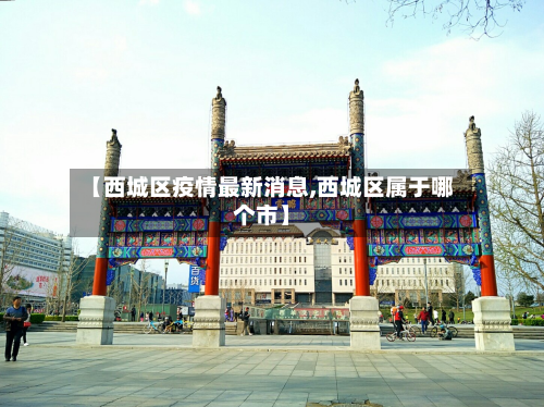 【西城区疫情最新消息,西城区属于哪个市】-第2张图片