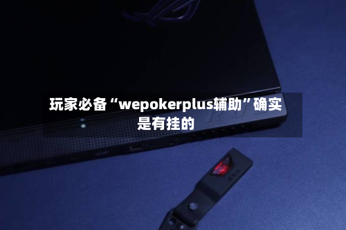 玩家必备“wepokerplus辅助	”确实是有挂的-第2张图片