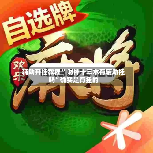 辅助开挂教程“ 财神十三水有辅助挂吗”确实是有挂的