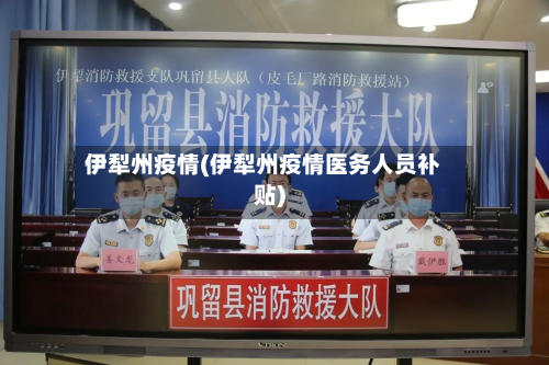 伊犁州疫情(伊犁州疫情医务人员补贴)