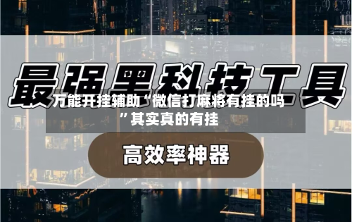 万能开挂辅助“微信打麻将有挂的吗	”其实真的有挂-第2张图片