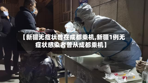 【新疆无症状曾在成都乘机,新疆1例无症状感染者曾从成都乘机】