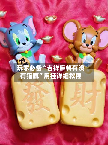 玩家必备“吉祥麻将有没有猫腻”用挂详细教程
