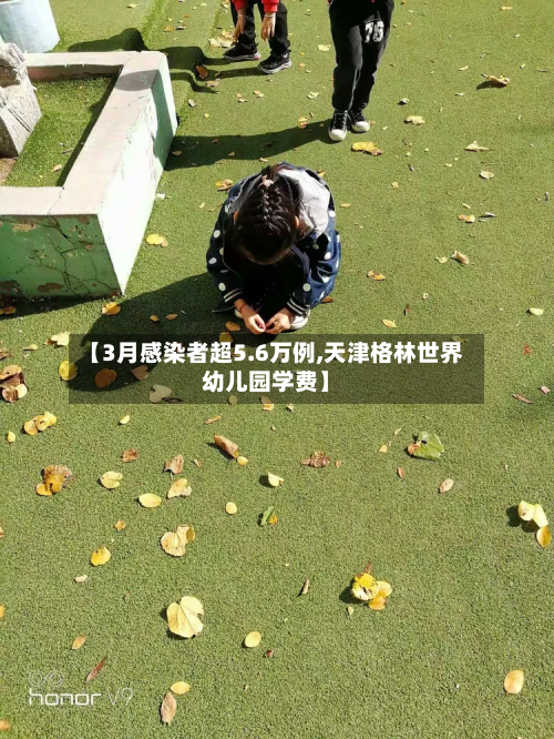 【3月感染者超5.6万例,天津格林世界幼儿园学费】-第2张图片