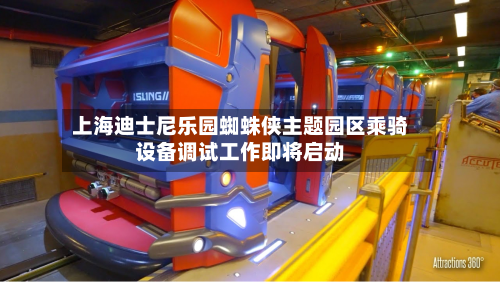 上海迪士尼乐园蜘蛛侠主题园区乘骑设备调试工作即将启动