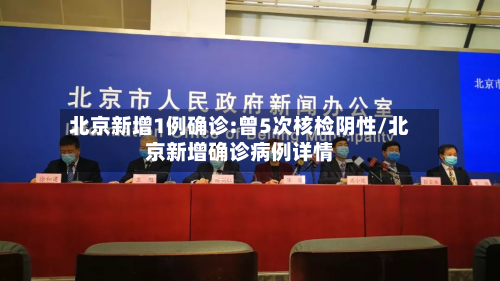 北京新增1例确诊:曾5次核检阴性/北京新增确诊病例详情-第2张图片