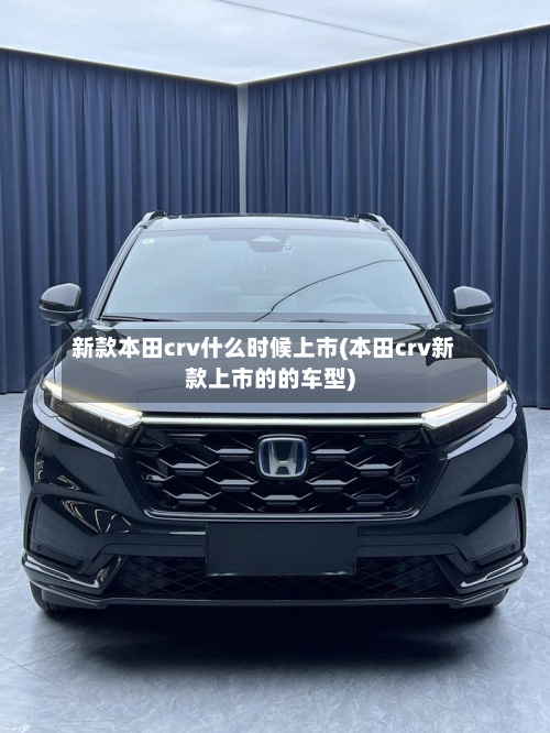 新款本田crv什么时候上市(本田crv新款上市的的车型)