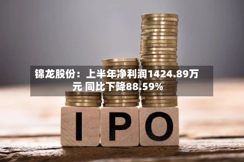 锦龙股份:上半年净利润1424.89万元 同比下降88.59%