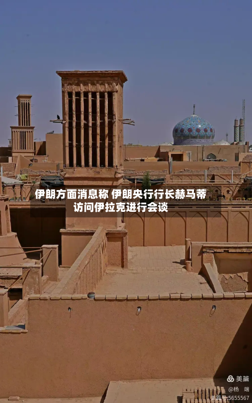 伊朗方面消息称 伊朗央行行长赫马蒂访问伊拉克进行会谈-第2张图片