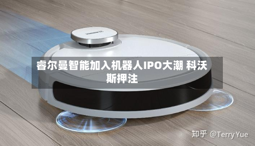 睿尔曼智能加入机器人IPO大潮 科沃斯押注