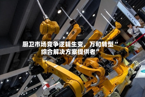厨卫市场竞争逻辑生变，万和转型“综合解决方案提供者”-第3张图片