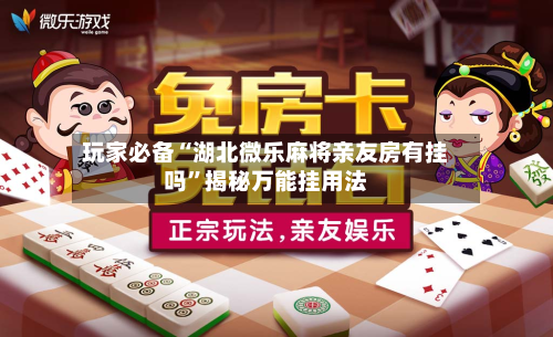 玩家必备“湖北微乐麻将亲友房有挂吗”揭秘万能挂用法