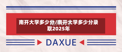 南开大学多少分/南开大学多少分录取2025年