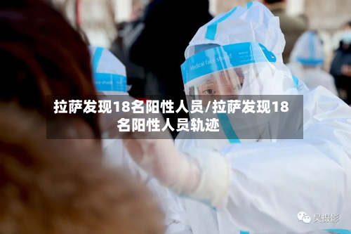 拉萨发现18名阳性人员/拉萨发现18名阳性人员轨迹
