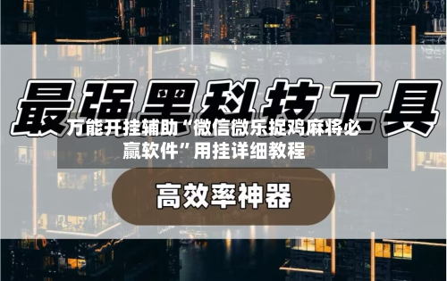 万能开挂辅助“微信微乐捉鸡麻将必赢软件”用挂详细教程-第3张图片