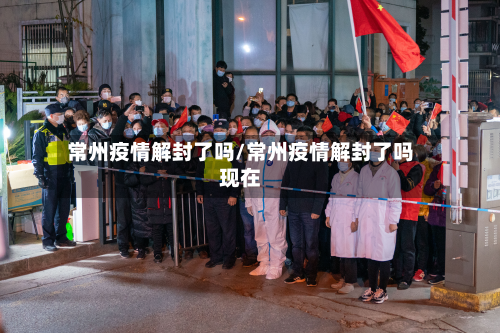 常州疫情解封了吗/常州疫情解封了吗现在-第2张图片