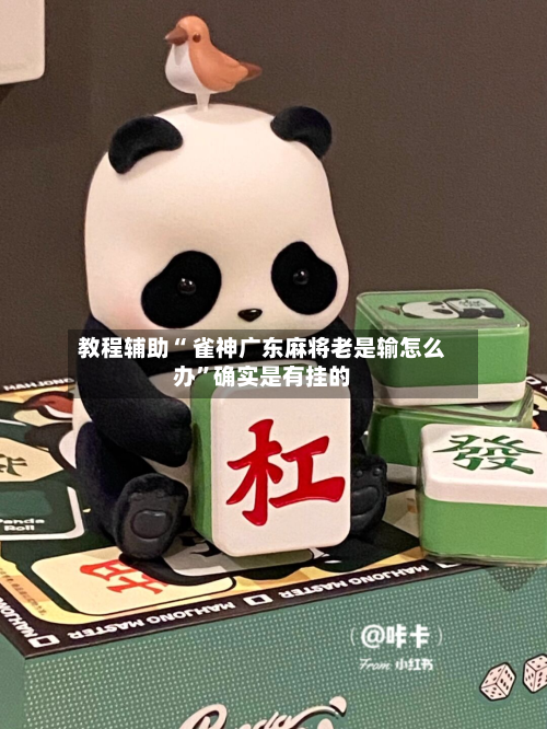 教程辅助“ 雀神广东麻将老是输怎么办”确实是有挂的-第2张图片