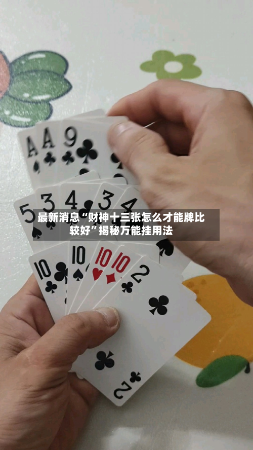 最新消息“财神十三张怎么才能牌比较好”揭秘万能挂用法-第2张图片