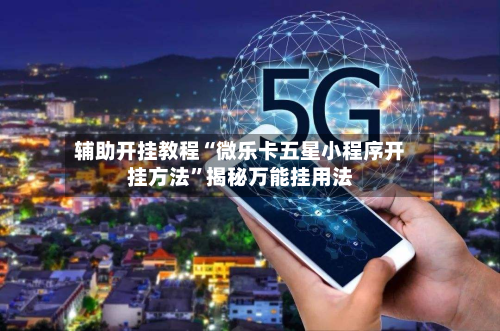 辅助开挂教程“微乐卡五星小程序开挂方法”揭秘万能挂用法-第3张图片