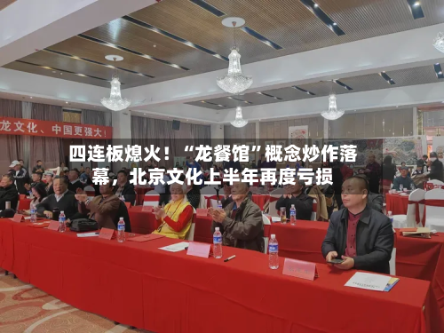 四连板熄火！“龙餐馆	”概念炒作落幕，北京文化上半年再度亏损-第3张图片