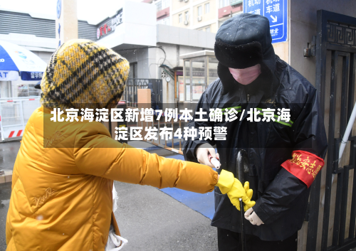 北京海淀区新增7例本土确诊/北京海淀区发布4种预警-第2张图片