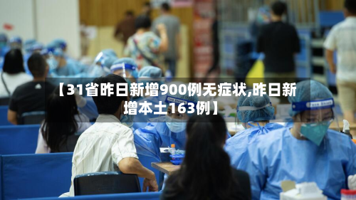 【31省昨日新增900例无症状,昨日新增本土163例】