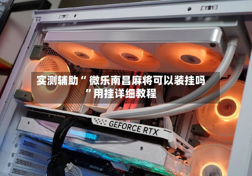 实测辅助“ 微乐南昌麻将可以装挂吗”用挂详细教程-第1张图片