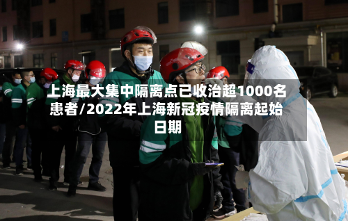 上海最大集中隔离点已收治超1000名患者/2022年上海新冠疫情隔离起始日期