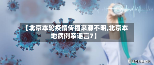 【北京本轮疫情传播来源不明,北京本地病例系谣言7】