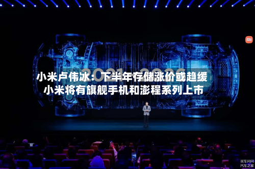 小米卢伟冰:下半年存储涨价或趋缓 小米将有旗舰手机和澎程系列上市-第2张图片