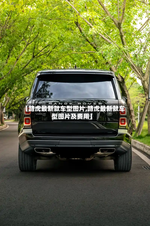 【路虎最新款车型图片,路虎最新款车型图片及费用】