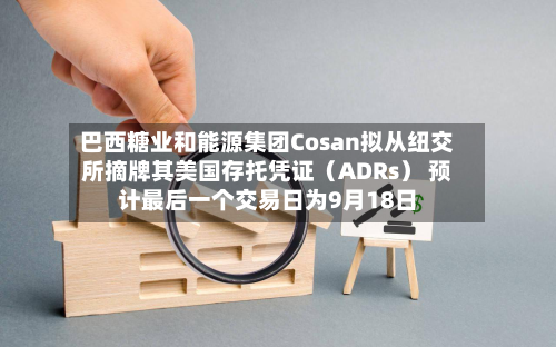 巴西糖业和能源集团Cosan拟从纽交所摘牌其美国存托凭证（ADRs） 预计最后一个交易日为9月18日-第3张图片
