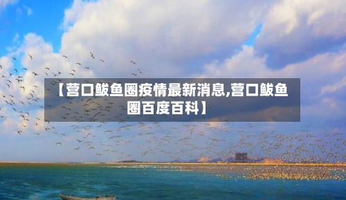 【营口鲅鱼圈疫情最新消息,营口鲅鱼圈百度百科】-第2张图片