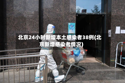 北京24小时新增本土感染者38例(北京新增感染者情况)-第2张图片