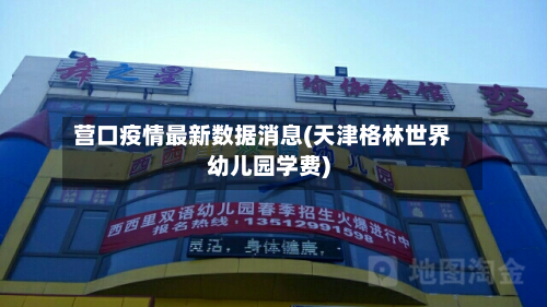 营口疫情最新数据消息(天津格林世界幼儿园学费)-第2张图片